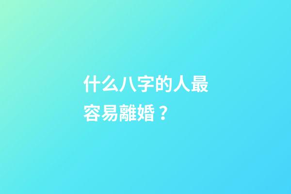 什么八字的人最容易離婚？